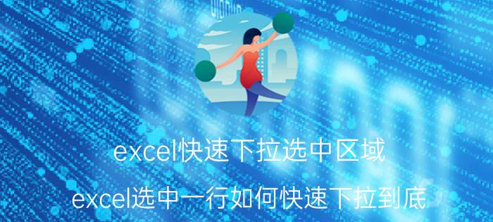 excel快速下拉选中区域 excel选中一行如何快速下拉到底？